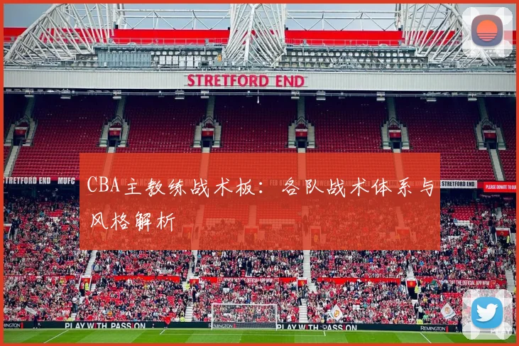 CBA主教练战术板：各队战术体系与风格解析