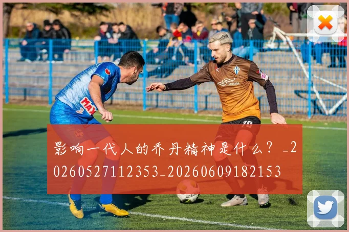 影响一代人的乔丹精神是什么?_20260527112353_20260609182153