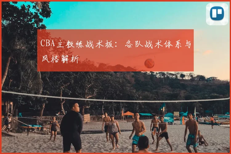 CBA主教练战术板：各队战术体系与风格解析