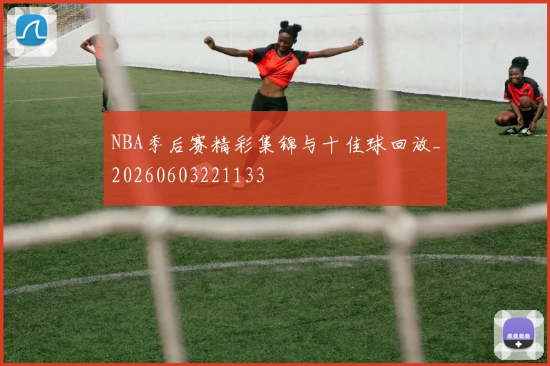 NBA季后赛精彩集锦与十佳球回放_20260603221133
