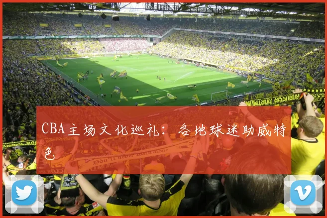CBA主场文化巡礼：各地球迷助威特色