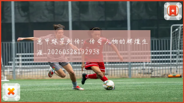 意甲球星列传：传奇人物的辉煌生涯_20260528192938