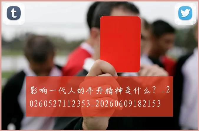 影响一代人的乔丹精神是什么?_20260527112353_20260609182153